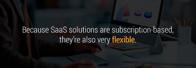 Because Saas solutions are subscription-based, tehy're also very flexible.
